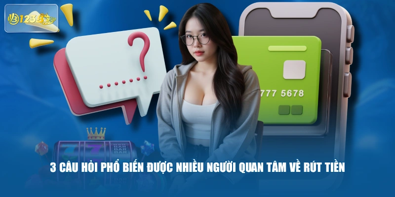 3 câu hỏi phổ biến được nhiều người quan tâm về rút tiền