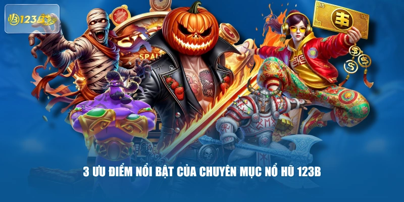 3 ưu điểm nổi bật của chuyên mục nổ hũ 123B